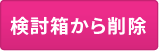 検討箱から削除