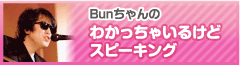 Ｂｕｎちゃんのわかっちゃいるけどスピーキング